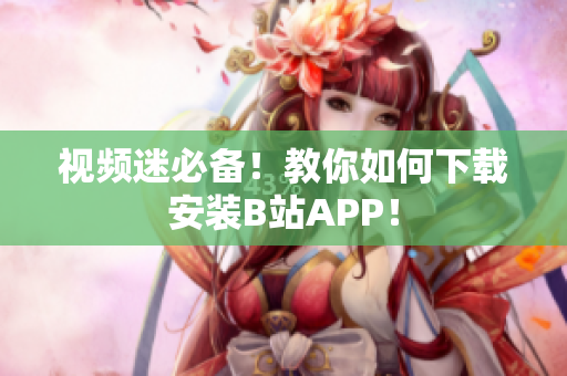 视频迷必备！教你如何下载安装B站APP！