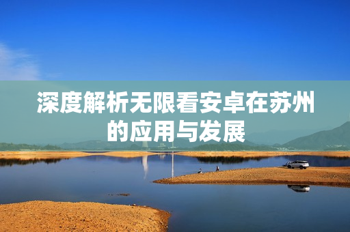 深度解析无限看安卓在苏州的应用与发展
