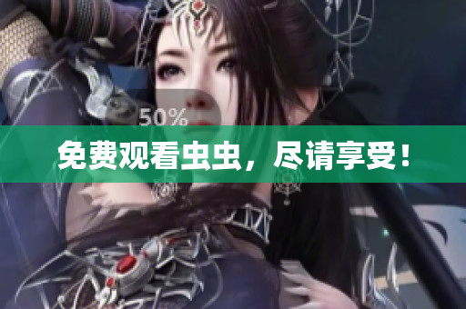免费观看虫虫，尽请享受！