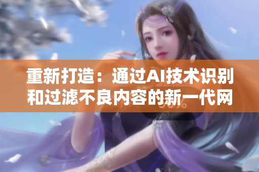 重新打造：通过AI技术识别和过滤不良内容的新一代网络审核工具
