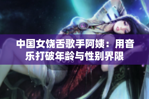 中国女饶舌歌手阿姨：用音乐打破年龄与性别界限