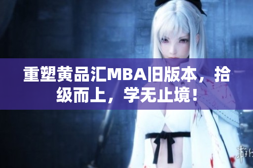 重塑黄品汇MBA旧版本，拾级而上，学无止境！