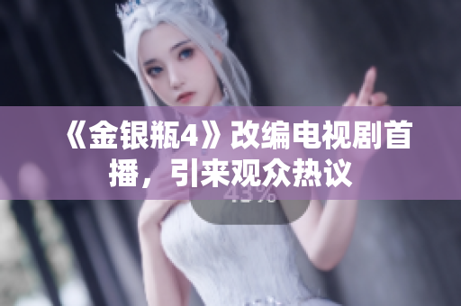 《金银瓶4》改编电视剧首播，引来观众热议