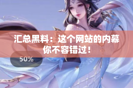 汇总黑料：这个网站的内幕你不容错过！