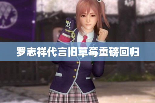 罗志祥代言旧草莓重磅回归
