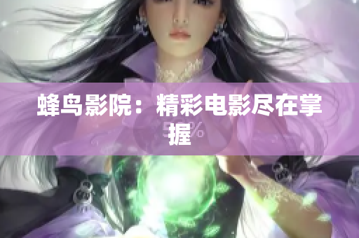 蜂鸟影院：精彩电影尽在掌握