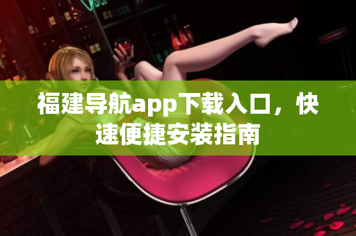 福建导航app下载入口，快速便捷安装指南