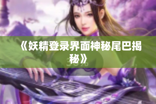《妖精登录界面神秘尾巴揭秘》