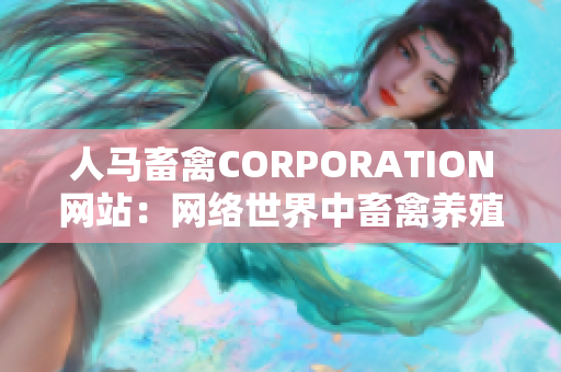 人马畜禽CORPORATION网站：网络世界中畜禽养殖业的领导者