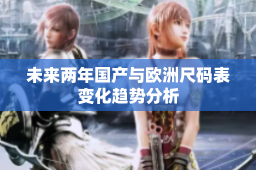 未来两年国产与欧洲尺码表变化趋势分析