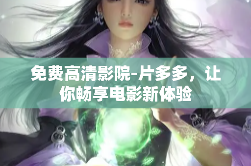 免费高清影院-片多多，让你畅享电影新体验