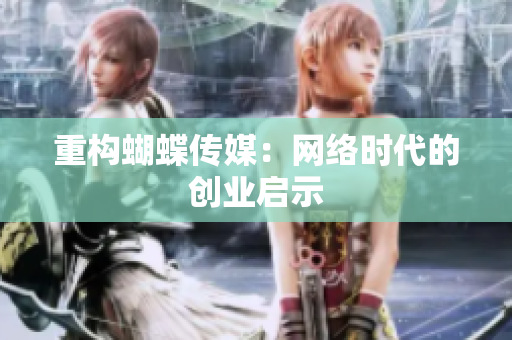 重构蝴蝶传媒：网络时代的创业启示