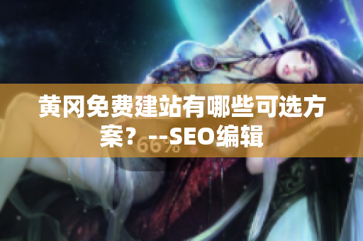 黄冈免费建站有哪些可选方案？--SEO编辑