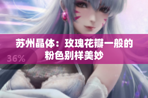 苏州晶体：玫瑰花瓣一般的粉色别样美妙