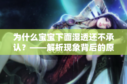 为什么宝宝下面湿透还不承认？——解析现象背后的原因