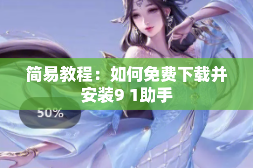 简易教程：如何免费下载并安装9 1助手