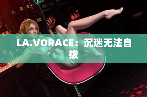 LA.VORACE：沉迷无法自拔