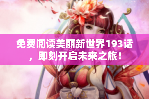 免费阅读美丽新世界193话，即刻开启未来之旅！