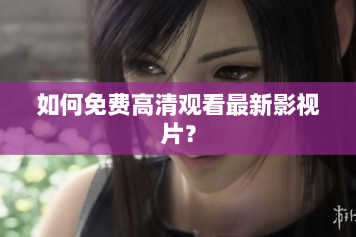 如何免费高清观看最新影视片？