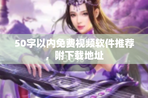 50字以内免费视频软件推荐，附下载地址