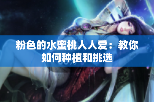 粉色的水蜜桃人人爱：教你如何种植和挑选