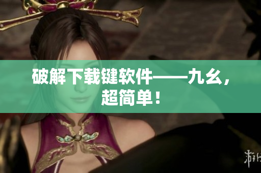 破解下载键软件——九幺，超简单！