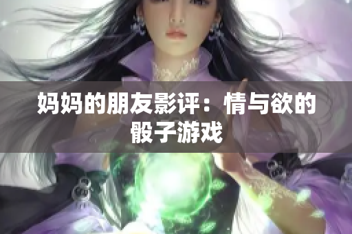妈妈的朋友影评：情与欲的骰子游戏
