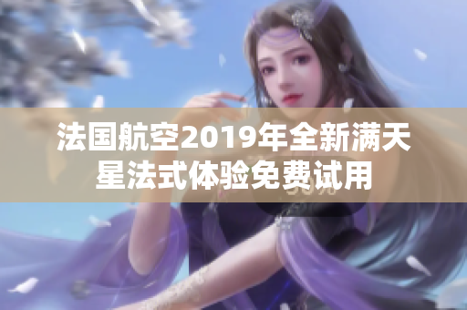 法国航空2019年全新满天星法式体验免费试用