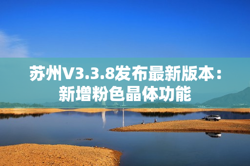 苏州V3.3.8发布最新版本：新增粉色晶体功能