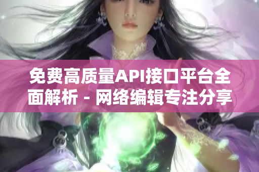 免费高质量API接口平台全面解析 - 网络编辑专注分享