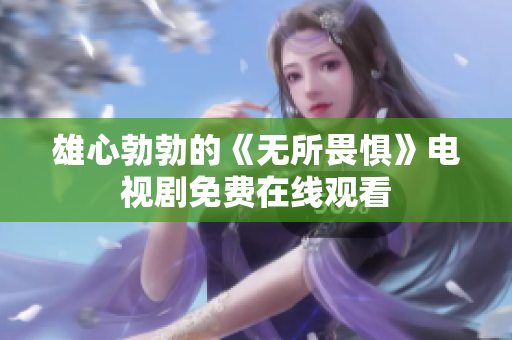 雄心勃勃的《无所畏惧》电视剧免费在线观看
