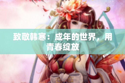 致敬韩寒：成年的世界，用青春绽放