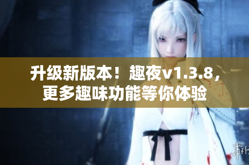 升级新版本！趣夜v1.3.8，更多趣味功能等你体验