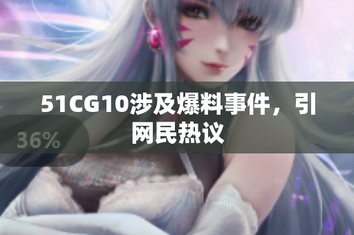 51CG10涉及爆料事件，引网民热议