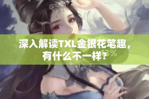 深入解读TXL金银花笔趣，有什么不一样？