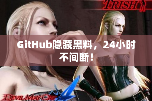 GitHub隐藏黑料，24小时不间断！