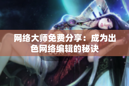 网络大师免费分享：成为出色网络编辑的秘诀