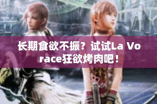 长期食欲不振？试试La Vorace狂欲烤肉吧！