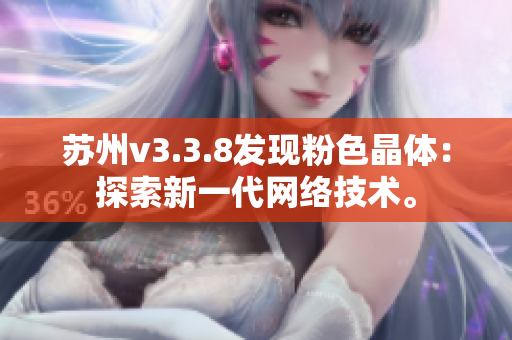 苏州v3.3.8发现粉色晶体：探索新一代网络技术。