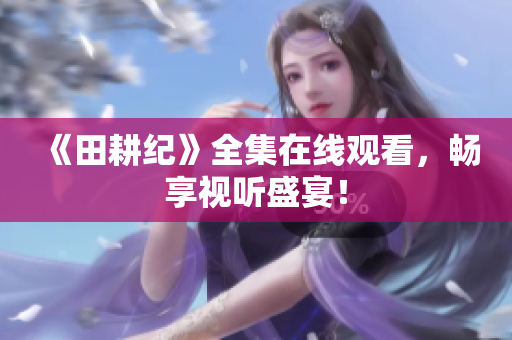 《田耕纪》全集在线观看，畅享视听盛宴！