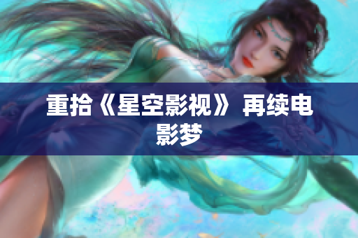 重拾《星空影视》 再续电影梦