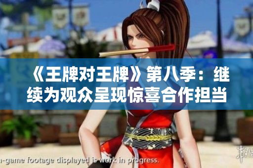 《王牌对王牌》第八季：继续为观众呈现惊喜合作担当