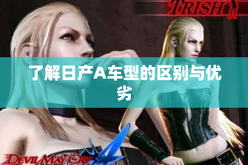 了解日产A车型的区别与优劣