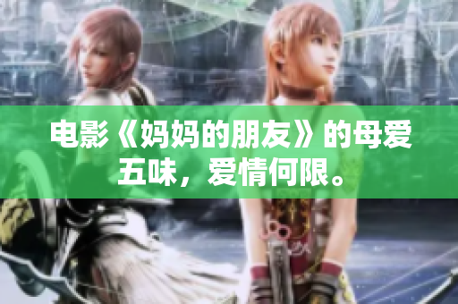 电影《妈妈的朋友》的母爱五味，爱情何限。