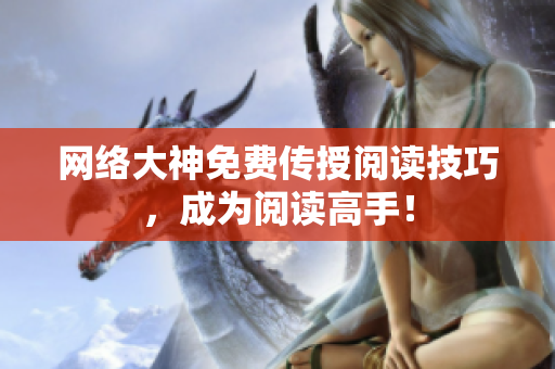 网络大神免费传授阅读技巧，成为阅读高手！