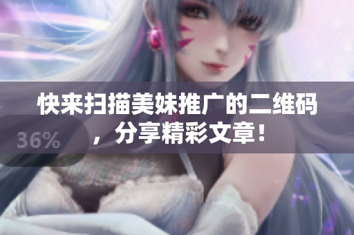 快来扫描美妹推广的二维码，分享精彩文章！
