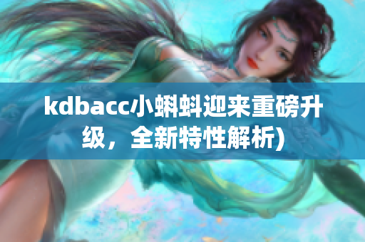 kdbacc小蝌蚪迎来重磅升级，全新特性解析)