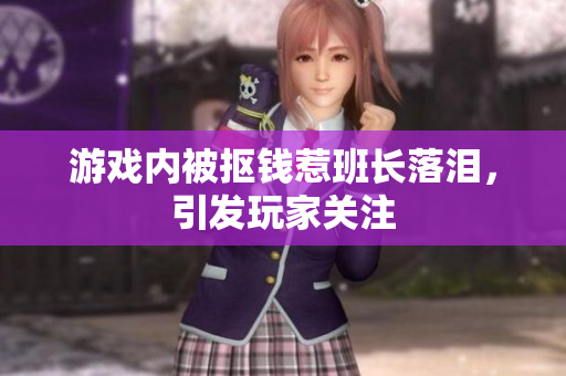 游戏内被抠钱惹班长落泪，引发玩家关注