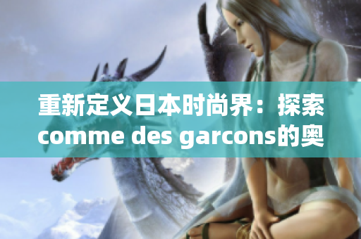 重新定义日本时尚界：探索comme des garcons的奥秘