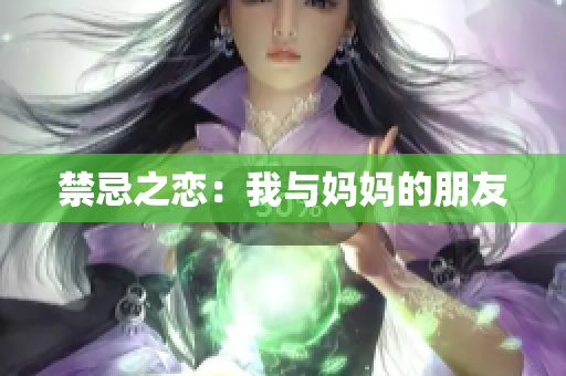 禁忌之恋：我与妈妈的朋友